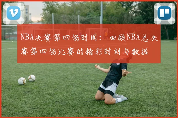 NBA决赛第四场时间：回顾NBA总决赛第四场比赛的精彩时刻与数据