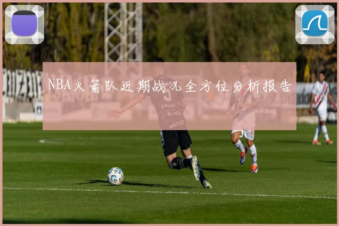 NBA火箭队近期战况全方位分析报告
