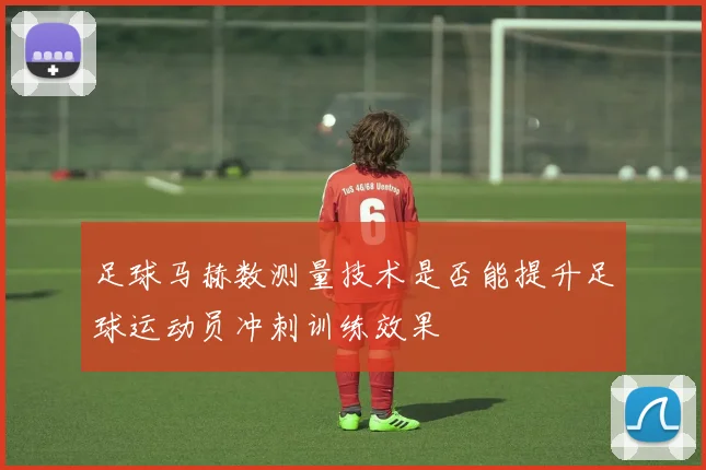 足球马赫数测量技术是否能提升足球运动员冲刺训练效果