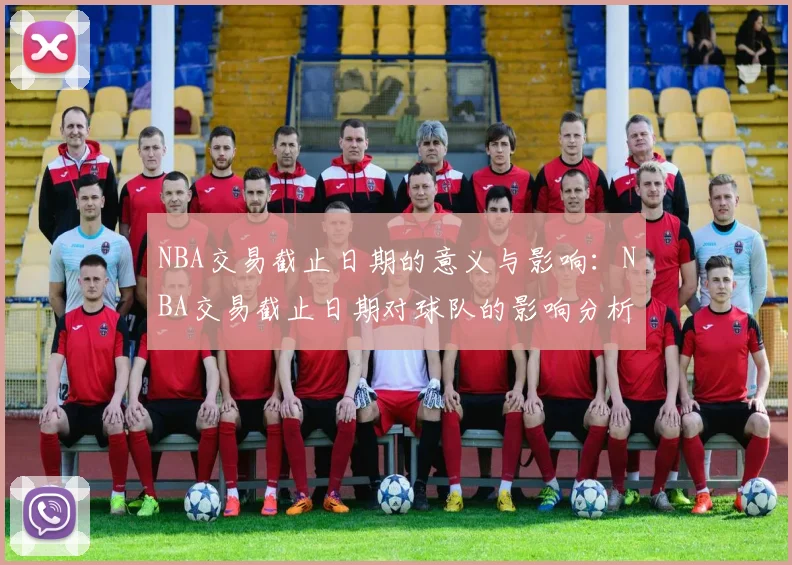 NBA交易截止日期的意义与影响：NBA交易截止日期对球队的影响分析