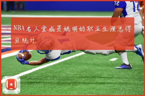 NBA名人堂成员姚明的职业生涯总得分统计