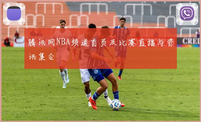 腾讯网NBA频道首页及比赛直播与资讯集合