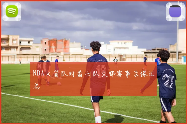 NBA火箭队对爵士队交锋赛事录像汇总