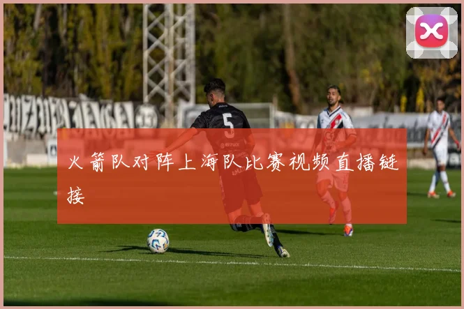 火箭队对阵上海队比赛视频直播链接