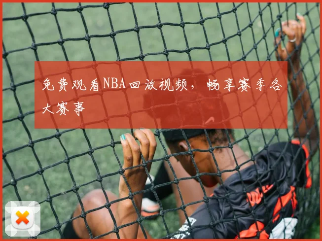 免费观看NBA回放视频，畅享赛季各大赛事
